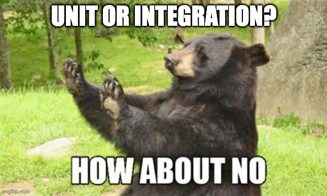 The 'how about no' bear meme. Top text: Unit or Integration? Bottom text: How About No